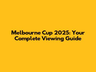 Melbourne Cup 2025: Your Complete Viewing Guide
