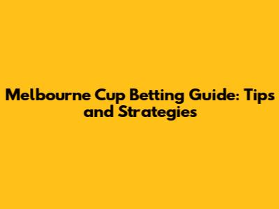Melbourne Cup Betting Guide: Tips and Strategies