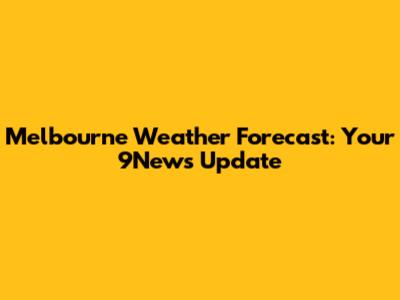 Melbourne Weather Forecast: Your 9News Update