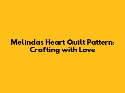 Melinda's Heart Quilt Pattern: Crafting with Love