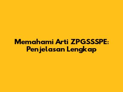 Memahami Arti ZPGSSSPE: Penjelasan Lengkap