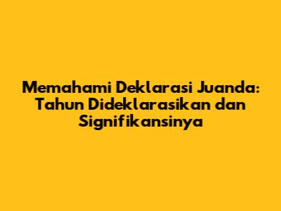 Memahami Deklarasi Juanda: Tahun Dideklarasikan dan Signifikansinya