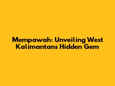 Mempawah: Unveiling West Kalimantan's Hidden Gem