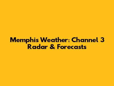 Memphis Weather: Channel 3 Radar & Forecasts