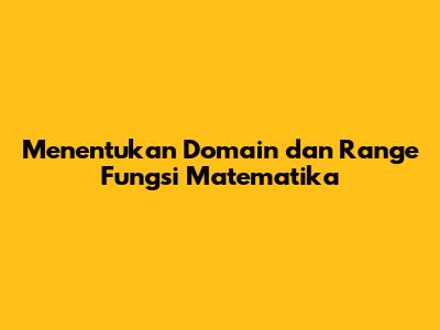 Menentukan Domain dan Range Fungsi Matematika