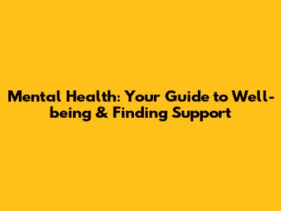 Mental Health: Your Guide to Well-being & Finding Support