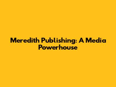 Meredith Publishing: A Media Powerhouse