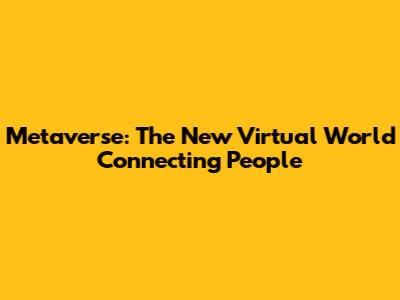 Metaverse: The New Virtual World Connecting People