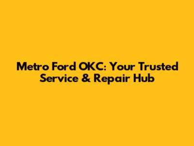 Metro Ford OKC: Your Trusted Service & Repair Hub