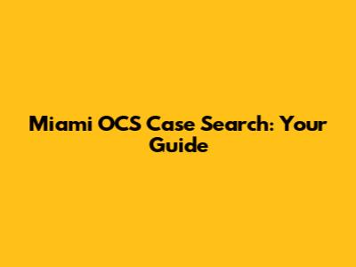 Miami OCS Case Search: Your Guide