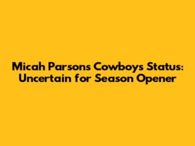 Micah Parsons' Cowboys Status: Uncertain for Season Opener