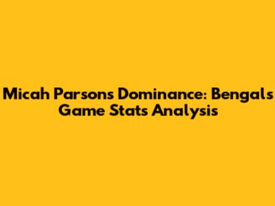 Micah Parsons' Dominance: Bengals Game Stats Analysis