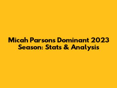 Micah Parsons' Dominant 2023 Season: Stats & Analysis