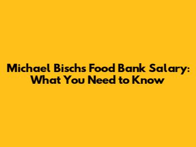 Michael Bisch's Food Bank Salary: What You Need to Know