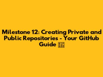 Milestone 12: Creating Private and Public Repositories - Your GitHub Guide 🚀