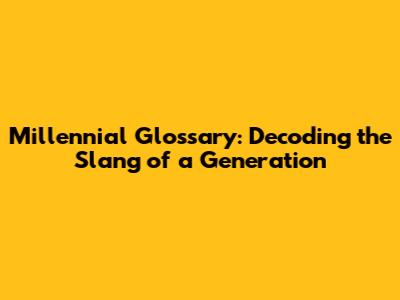 Millennial Glossary: Decoding the Slang of a Generation