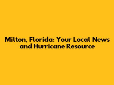 Milton, Florida: Your Local News and Hurricane Resource