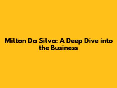 Milton Da Silva: A Deep Dive into the Business