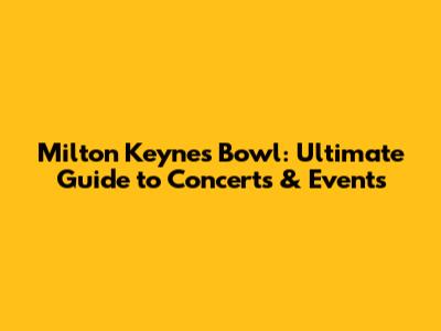Milton Keynes Bowl: Ultimate Guide to Concerts & Events