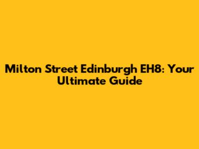 Milton Street Edinburgh EH8: Your Ultimate Guide
