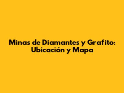 Minas de Diamantes y Grafito: Ubicación y Mapa