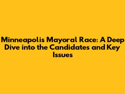 Minneapolis Mayoral Race: A Deep Dive into the Candidates and Key Issues