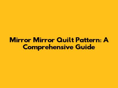 Mirror Mirror Quilt Pattern: A Comprehensive Guide