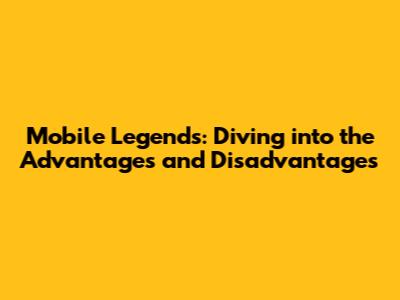 Mobile Legends: Diving into the Advantages and Disadvantages