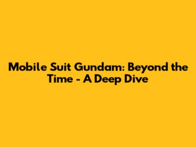 Mobile Suit Gundam: Beyond the Time - A Deep Dive