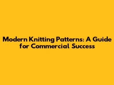 Modern Knitting Patterns: A Guide for Commercial Success