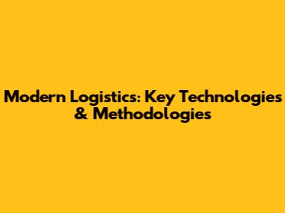 Modern Logistics: Key Technologies & Methodologies