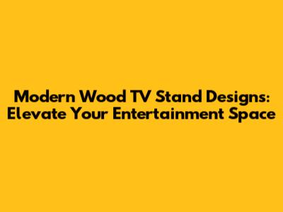 Modern Wood TV Stand Designs: Elevate Your Entertainment Space
