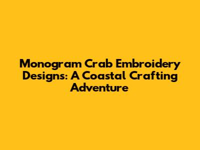 Monogram Crab Embroidery Designs: A Coastal Crafting Adventure