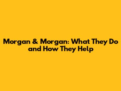 Morgan & Morgan: What They Do and How They Help