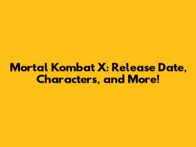 Mortal Kombat X: Release Date, Characters, and More!