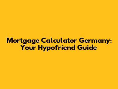 Mortgage Calculator Germany: Your Hypofriend Guide