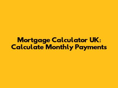 Mortgage Calculator UK: Calculate Monthly Payments