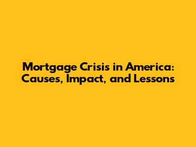 Mortgage Crisis in America: Causes, Impact, and Lessons