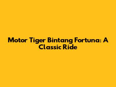Motor Tiger Bintang Fortuna: A Classic Ride