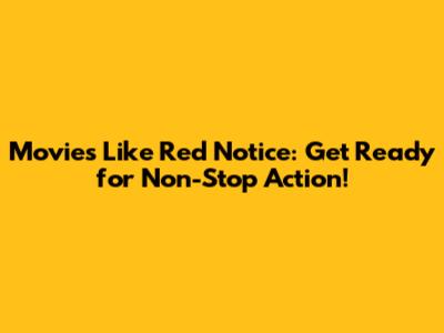 Movies Like Red Notice: Get Ready for Non-Stop Action!