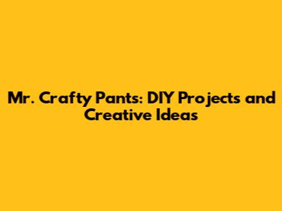Mr. Crafty Pants: DIY Projects and Creative Ideas