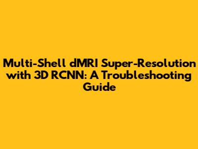 Multi-Shell dMRI Super-Resolution with 3D RCNN: A Troubleshooting Guide