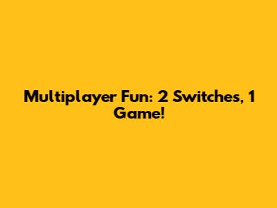 Multiplayer Fun: 2 Switches, 1 Game!