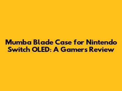 Mumba Blade Case for Nintendo Switch OLED: A Gamer's Review