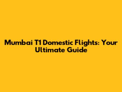 Mumbai T1 Domestic Flights: Your Ultimate Guide