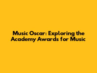 Music Oscar: Exploring the Academy Awards for Music
