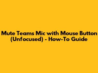 Mute Teams Mic with Mouse Button (Unfocused) - How-To Guide