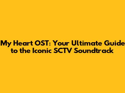 My Heart OST: Your Ultimate Guide to the Iconic SCTV Soundtrack