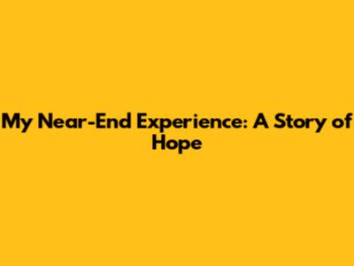 My Near-End Experience: A Story of Hope