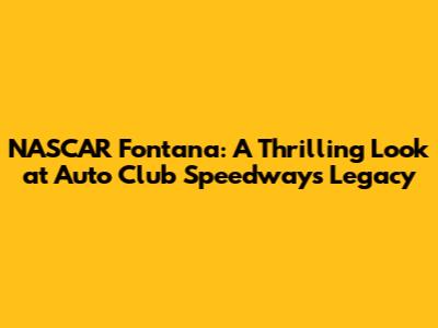 NASCAR Fontana: A Thrilling Look at Auto Club Speedway's Legacy